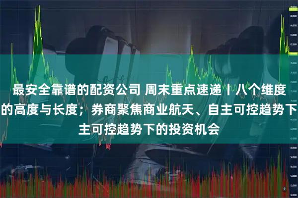 最安全靠谱的配资公司 周末重点速递丨八个维度看本轮牛市的高度与长度；券商聚焦商业航天、自主可控趋势下的投资机会