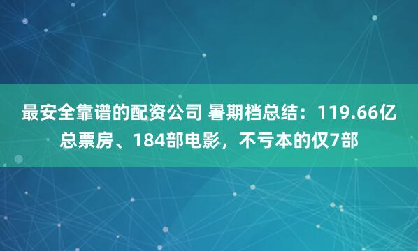 最安全靠谱的配资公司 暑期档总结：119.66亿总票房、184部电影，不亏本的仅7部