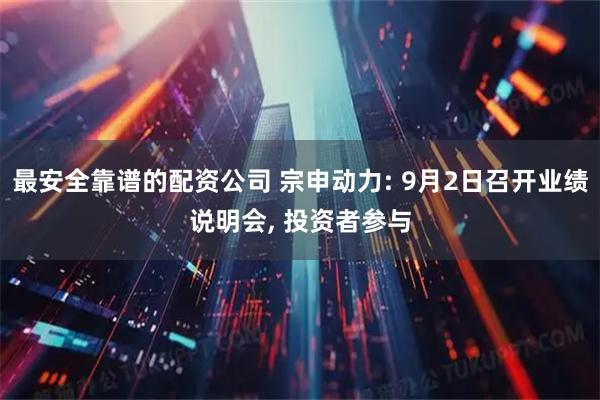 最安全靠谱的配资公司 宗申动力: 9月2日召开业绩说明会, 投资者参与