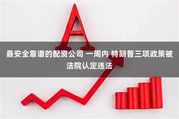 最安全靠谱的配资公司 一周内 特朗普三项政策被法院认定违法