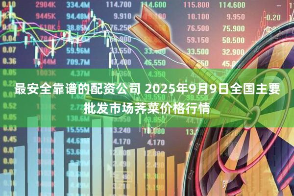 最安全靠谱的配资公司 2025年9月9日全国主要批发市场荠菜价格行情