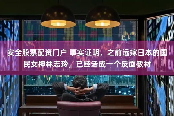 安全股票配资门户 事实证明，之前远嫁日本的国民女神林志玲，已经活成一个反面教材