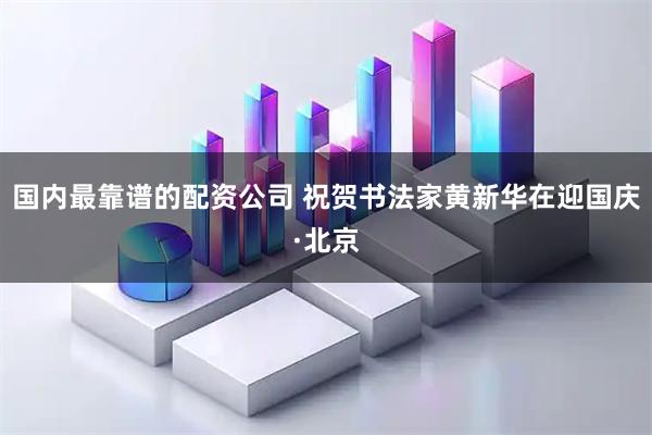 国内最靠谱的配资公司 祝贺书法家黄新华在迎国庆·北京