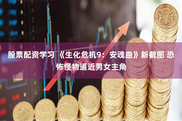 股票配资学习 《生化危机9：安魂曲》新截图 恐怖怪物逼近男女主角