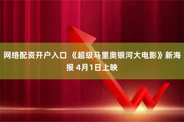 网络配资开户入口 《超级马里奥银河大电影》新海报 4月1日上映