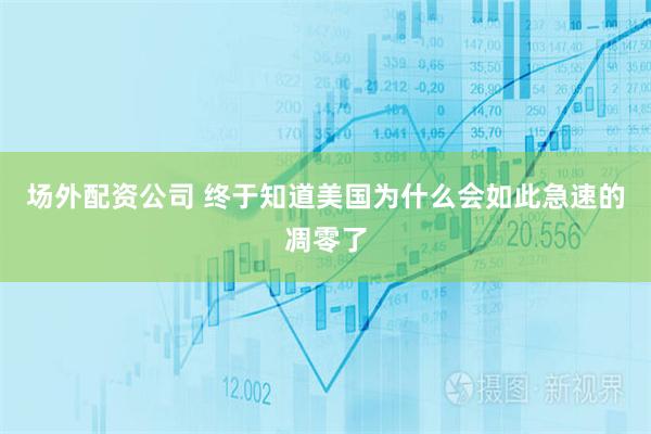 场外配资公司 终于知道美国为什么会如此急速的凋零了